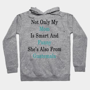 Not Only My Mom Is Smart And Funny She's Also From Guatemala Hoodie